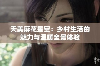 天美麻花星空：乡村生活的魅力与温暖全景体验