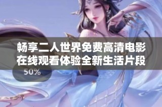 畅享二人世界免费高清电影在线观看体验全新生活片段