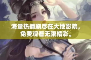 海量热播剧尽在大地影院，免费观看无限精彩。