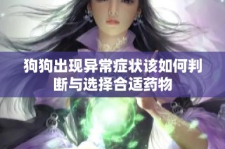 狗狗出现异常症状该如何判断与选择合适药物