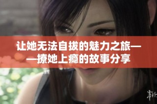 让她无法自拔的魅力之旅——撩她上瘾的故事分享