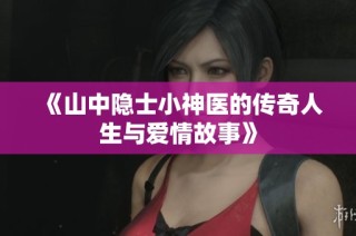 《山中隐士小神医的传奇人生与爱情故事》