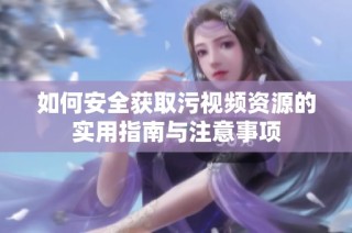 如何安全获取污视频资源的实用指南与注意事项