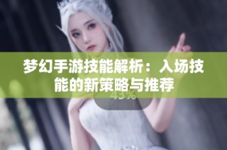 梦幻手游技能解析：入场技能的新策略与推荐