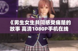 《男生女生共同感受痛楚的故事 高清1080P手机在线看》