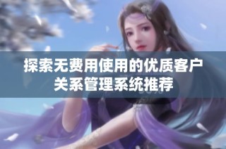 探索无费用使用的优质客户关系管理系统推荐