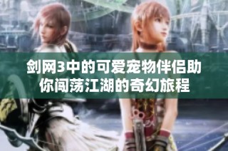 剑网3中的可爱宠物伴侣助你闯荡江湖的奇幻旅程