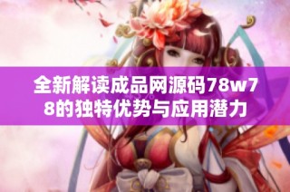 全新解读成品网源码78w78的独特优势与应用潜力
