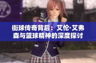 街球传奇背后：艾伦·艾弗森与篮球精神的深度探讨