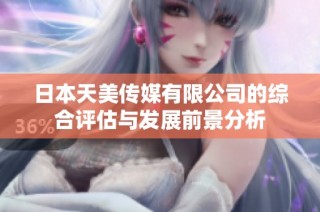 日本天美传媒有限公司的综合评估与发展前景分析