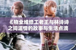 《物业维修工老王与林诗诗之间温情的故事与生活点滴》