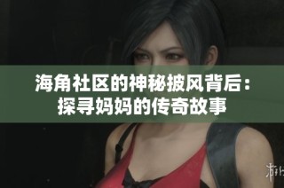 海角社区的神秘披风背后：探寻妈妈的传奇故事