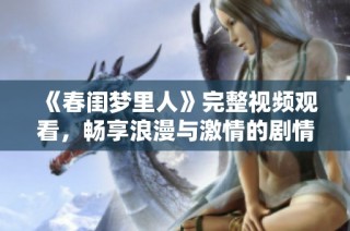 《春闺梦里人》完整视频观看，畅享浪漫与激情的剧情之旅
