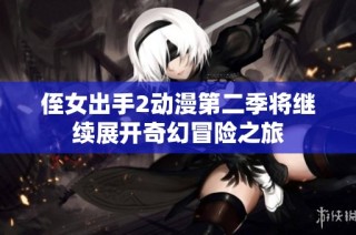 侄女出手2动漫第二季将继续展开奇幻冒险之旅