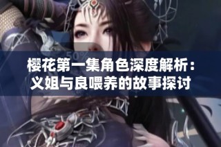 樱花第一集角色深度解析：义姐与良喂养的故事探讨