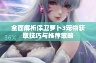 全面解析保卫萝卜3宠物获取技巧与推荐策略