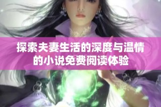 探索夫妻生活的深度与温情的小说免费阅读体验