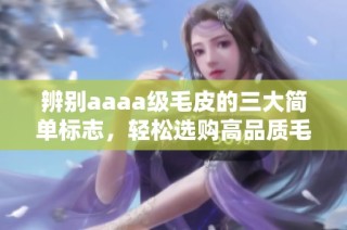辨别aaaa级毛皮的三大简单标志，轻松选购高品质毛皮