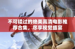 不可错过的绝美高清电影推荐合集，尽享视觉盛宴