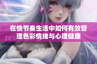 在快节奏生活中如何有效管理色彩情绪与心理健康