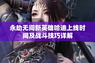 永劫无间新英雄哈迪上线时间及战斗技巧详解