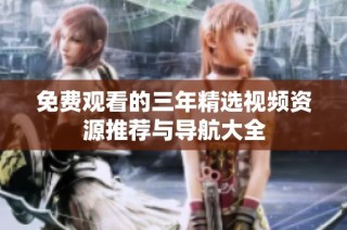 免费观看的三年精选视频资源推荐与导航大全