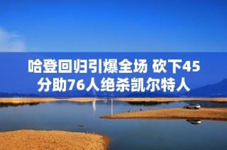 哈登回归引爆全场 砍下45分助76人绝杀凯尔特人