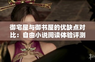 御宅屋与御书屋的优缺点对比：自由小说阅读体验评测分析