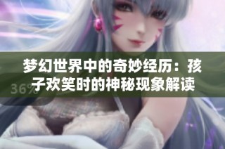 梦幻世界中的奇妙经历：孩子欢笑时的神秘现象解读