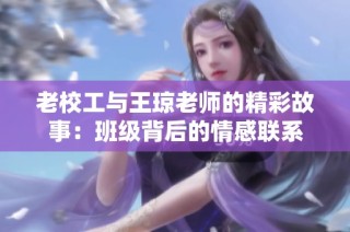 老校工与王琼老师的精彩故事：班级背后的情感联系