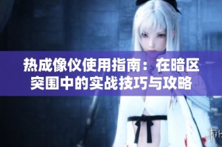 热成像仪使用指南：在暗区突围中的实战技巧与攻略