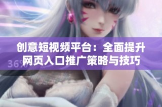 创意短视频平台：全面提升网页入口推广策略与技巧