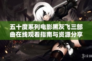 五十度系列电影黑灰飞三部曲在线观看指南与资源分享