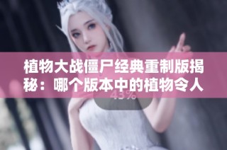植物大战僵尸经典重制版揭秘：哪个版本中的植物令人陶醉