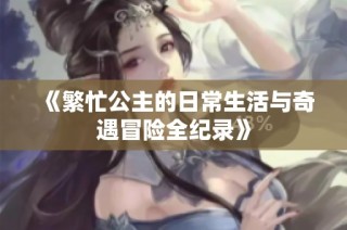 《繁忙公主的日常生活与奇遇冒险全纪录》