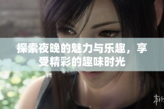 探索夜晚的魅力与乐趣，享受精彩的趣味时光