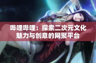 哔哩哔哩：探索二次元文化魅力与创意的网聚平台