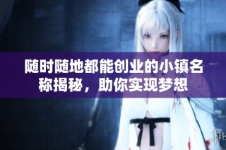 随时随地都能创业的小镇名称揭秘，助你实现梦想