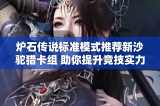 炉石传说标准模式推荐新沙驼猎卡组 助你提升竞技实力