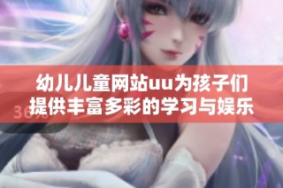 幼儿儿童网站uu为孩子们提供丰富多彩的学习与娱乐资源