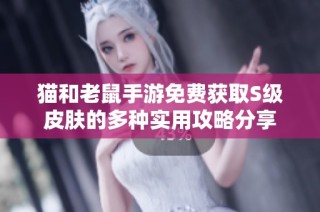 猫和老鼠手游免费获取S级皮肤的多种实用攻略分享