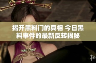 揭开黑料门的真相 今日黑料事件的最新反转揭秘