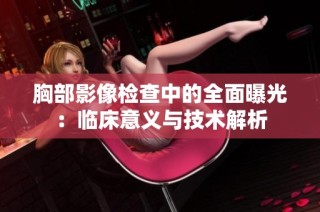 胸部影像检查中的全面曝光：临床意义与技术解析