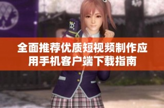 全面推荐优质短视频制作应用手机客户端下载指南