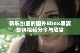 精彩纷呈的国外Bbox表演集锦视频分享与欣赏