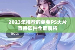 2023年推荐的免费PS大片直播软件全面解析