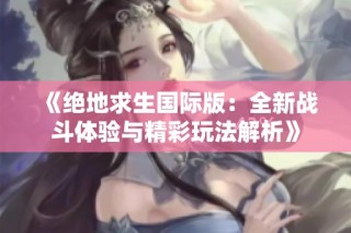 《绝地求生国际版：全新战斗体验与精彩玩法解析》