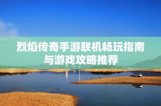 烈焰传奇手游联机畅玩指南与游戏攻略推荐