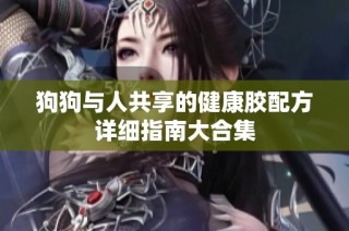 狗狗与人共享的健康胶配方详细指南大合集