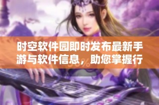时空软件园即时发布最新手游与软件信息，助您掌握行业动态